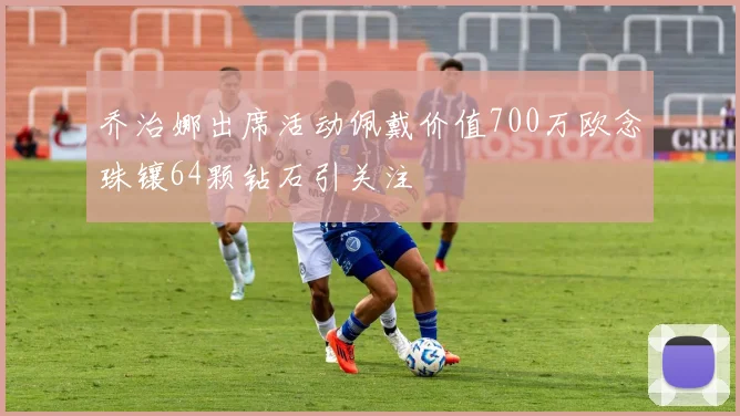 乔治娜出席活动佩戴价值700万欧念珠镶64颗钻石引关注