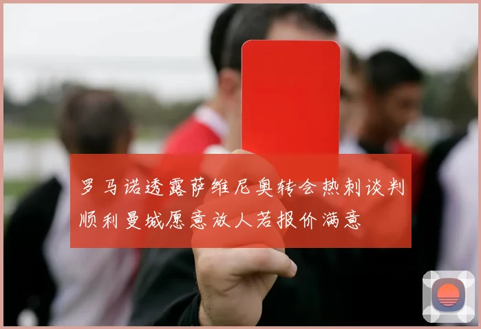 罗马诺透露萨维尼奥转会热刺谈判顺利曼城愿意放人若报价满意