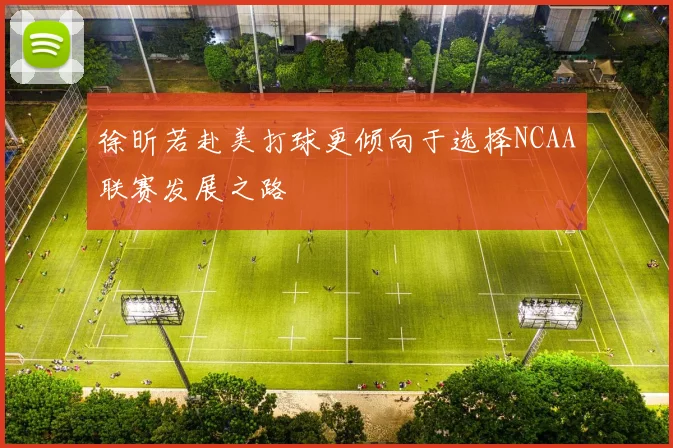 徐昕若赴美打球更倾向于选择NCAA联赛发展之路