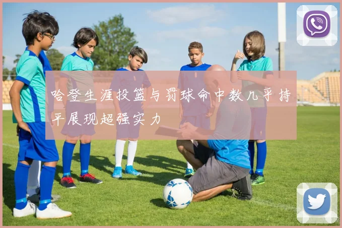 哈登生涯投篮与罚球命中数几乎持平展现超强实力