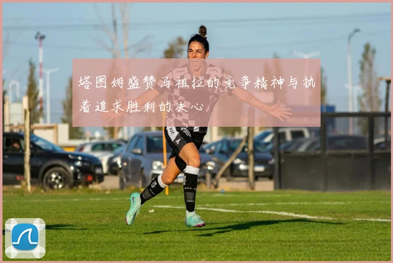 塔图姆盛赞马祖拉的竞争精神与执着追求胜利的决心