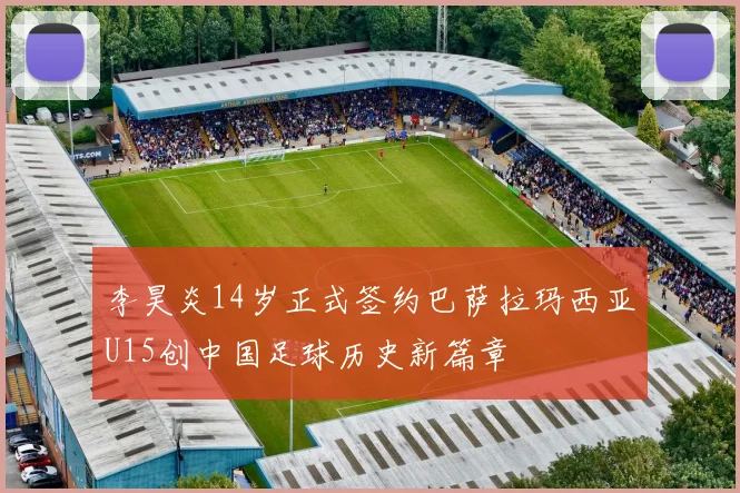 李昊炎14岁正式签约巴萨拉玛西亚U15创中国足球历史新篇章